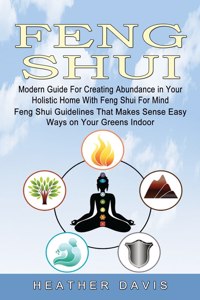 Feng Shui: Modern Guide For Creating Abundance in Your Holistic Home With Feng Shui For Mind (Feng Shui Guidelines That Makes Sense Easy Ways on Your Greens In