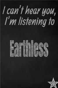 I Can't Hear You, I'm Listening to Earthless Creative Writing Lined Journal