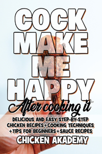 COCK MAKE ME HAPPY - Chicken Cookbook - Delicious and Easy Step-By-Step Chicken Recipes [Ultra Premium Color]