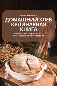 ДОМАШНИЙ ХЛЕБ КУЛИНАРНАЯ КНИГА