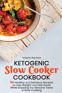 Ketogenic Slow Cooker Cookbook: 50 Healthy and Delicious Recipes to Lose Weight and Feel Good While Enjoying the Genuine Taste of Slow Cooking