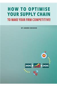 How to Optimise Your Supply Chain to Make Your Firm Competitive!