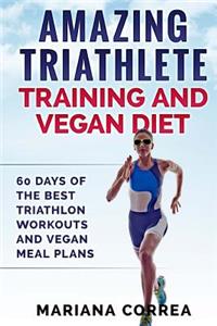 AMAZING TRIATHLETE TRAINING And VEGAN DIET