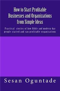 How to Start Profitable Businesses and Organizations from Simple Ideas