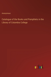 Catalogue of the Books and Pamphlets in the Library of Columbia College