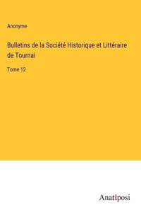 Bulletins de la Société Historique et Littéraire de Tournai: Tome 12