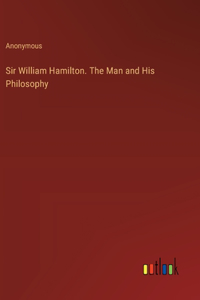 Sir William Hamilton. The Man and His Philosophy