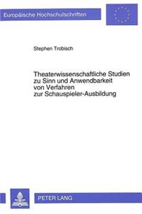 Theaterwissenschaftliche Studien Zu Sinn Und Anwendbarkeit Von Verfahren Zur Schauspieler-Ausbildung