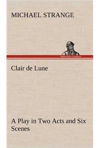 Clair de Lune A Play in Two Acts and Six Scenes