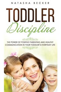 Toddler Discipline: The Power Of Positive Parenting And Healthy Communication In Your Toddler's Everyday Life