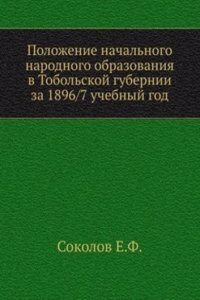 Polozhenie nachalnogo narodnogo obrazovaniya v Tobolskoj gubernii za 1896/7 uchebnyj god