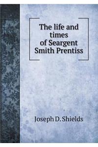 The life and times of Seargent Smith Prentiss