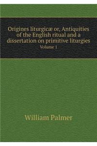 Origines Liturgicæ Or, Antiquities of the English Ritual and a Dissertation on Primitive Liturgies Volume 1