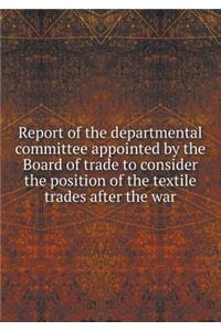 Report of the Departmental Committee Appointed by the Board of Trade to Consider the Position of the Textile Trades After the War