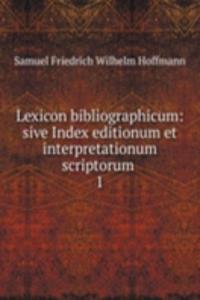Lexicon bibliographicum: sive Index editionum et interpretationum scriptorum .