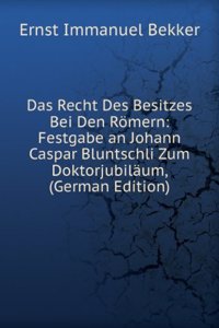 Das Recht Des Besitzes Bei Den Romern: Festgabe an Johann Caspar Bluntschli Zum Doktorjubilaum, (German Edition)