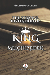 Strange Invitation of King Melchisedec: A Journey of Discovery and Wonder: Ancient Secrets, Extraordinary Trials, and the Invitation that Changed Everything
