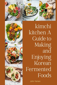 kimchi kitchen A Guide to Making and Enjoying: Korean Fermented Foods