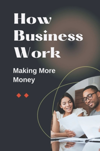 How Business Work: Making More Money: Basics For Business Owner