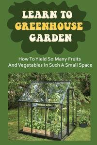 Learn To Greenhouse Garden