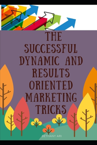 The Successful Dynamic and Results Oriented Marketing Tricks