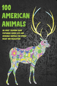 100 American Animals - An Adult Coloring Book Featuring Super Cute and Adorable Animals for Stress Relief and Relaxation