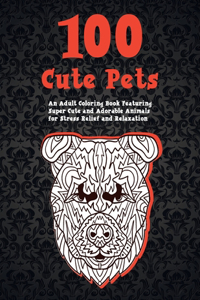 100 Cute Pets - An Adult Coloring Book Featuring Super Cute and Adorable Animals for Stress Relief and Relaxation