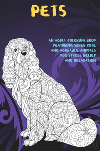 Pets - An Adult Coloring Book Featuring Super Cute and Adorable Animals for Stress Relief and Relaxation