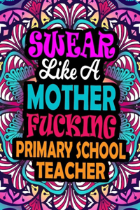 Swear Like A Mother Fucking Primary School Teacher: A Swear Word Coloring Book For Swearing Like A Primary School Teacher Relaxation & Art Therapy - Swear Coloring Book For Primary School Teacher