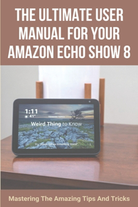 The Ultimate User Manual For Your Amazon Echo Show 8