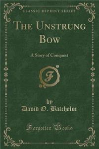 The Unstrung Bow: A Story of Conquest (Classic Reprint)