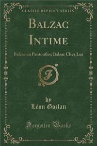 Balzac Intime: Balzac En Pantoufles; Balzac Chez Lui (Classic Reprint)