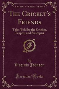 The Cricket's Friends: Tales Told by the Cricket, Teapot, and Saucepan (Classic Reprint)