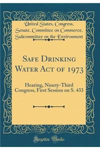 Safe Drinking Water Act of 1973: Hearing, Ninety-Third Congress, First Session on S. 433 (Classic Reprint)