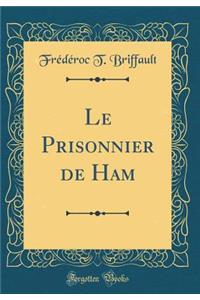 Le Prisonnier de Ham (Classic Reprint)