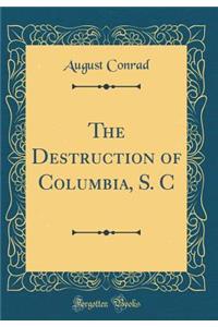 The Destruction of Columbia, S. C (Classic Reprint)