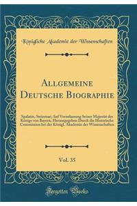 Allgemeine Deutsche Biographie, Vol. 35: Spalatin, Steinmar; Auf Veranlassung Seiner Majestï¿½t Des Kï¿½nigs Von Bayern, Herausgegeben Durch Die Historische Commission Bei Der Kï¿½nigl. Akademie Der Wissenschaften (Classic Reprint)