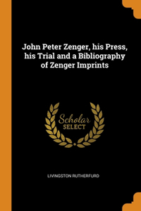 John Peter Zenger, his Press, his Trial and a Bibliography of Zenger Imprints