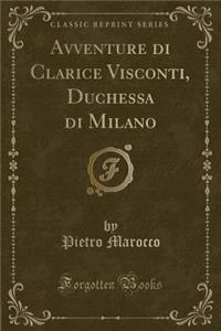 Avventure Di Clarice Visconti, Duchessa Di Milano (Classic Reprint)