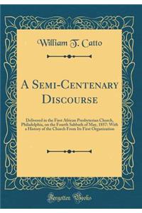 A Semi-Centenary Discourse: Delivered in the First African Presbyterian Church, Philadelphia, on the Fourth Sabbath of May, 1857: With a History of the Church from Its First Organization (Classic Reprint)