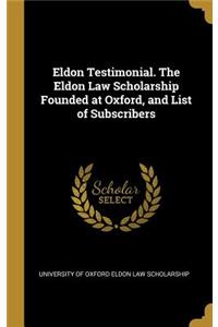 Eldon Testimonial. The Eldon Law Scholarship Founded at Oxford, and List of Subscribers