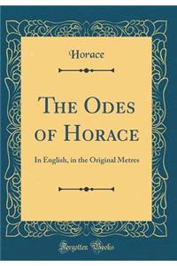 The Odes of Horace: In English, in the Original Metres (Classic Reprint)