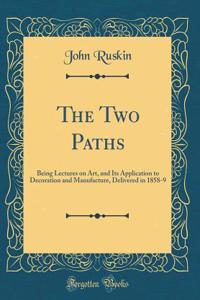 The Two Paths: Being Lectures on Art, and Its Application to Decoration and Manufacture, Delivered in 1858-9 (Classic Reprint)