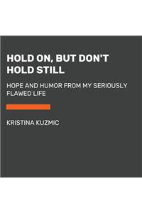 Hold On, But Don't Hold Still: Hope and Humor from My Seriously Flawed Life