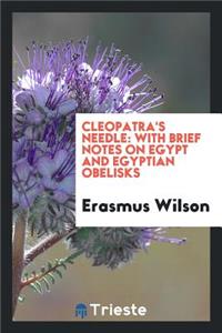 Cleopatra's Needle: With Brief Notes on Egypt and Egyptian Obelisks