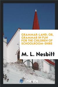 Grammar-Land; Or, Grammar in Fun for the Children of Schoolroom-Shire ...