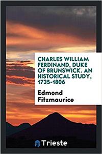 Charles William Ferdinand, Duke of Brunswick. an Historical Study, 1735-1806