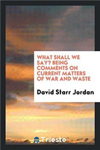 What Shall We Say? Being Comments on Current Matters of War and Waste