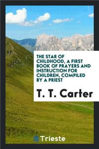 The Star of Childhood, a Book of Prayers, Compiled by a Priest, Ed. by T.T. Carter