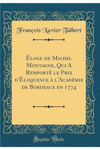 Ã?loge de Michel Montagne, Qui a RemportÃ© Le Prix d'Ã?loquence Ã? l'AcadÃ©mie de Bordeaux En 1774 (Classic Reprint)